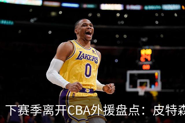 下赛季离开CBA外援盘点：皮特森莱迪领衔，日韩联赛成热门下家