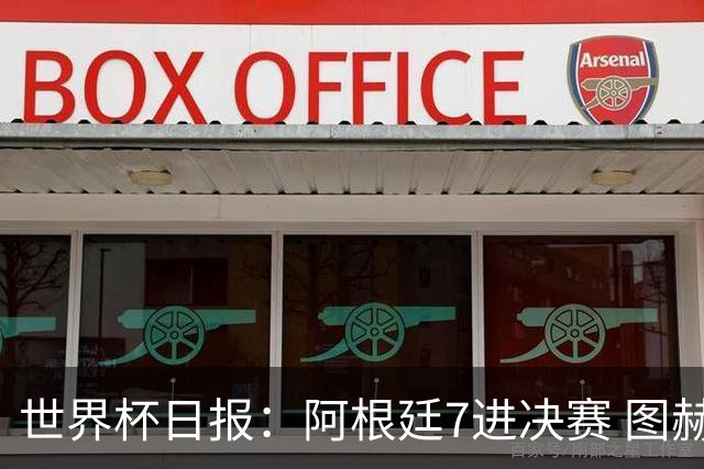 世界杯日报：阿根廷7进决赛 图赫尔将留任率队征战欧洲杯