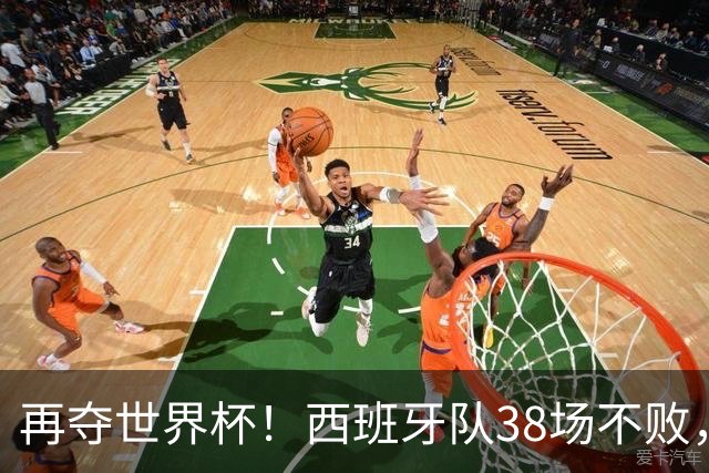再夺世界杯！西班牙队38场不败，创造世界足坛国家队历史纪录