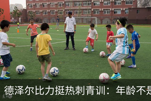 德泽尔比力挺热刺青训：年龄不是标准，场上表现说了算