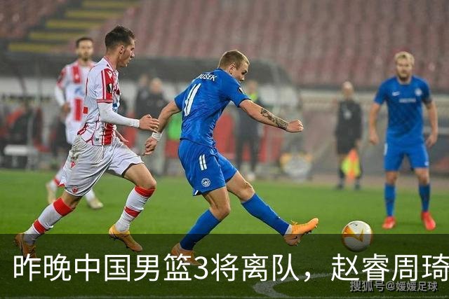 昨晚中国男篮3将离队，赵睿周琦缺席引热议，世预赛前景几何？