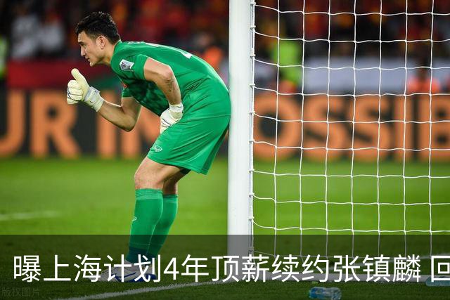 曝上海计划4年顶薪续约张镇麟 回国后将完成签约