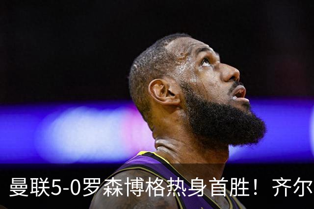曼联5-0罗森博格热身首胜！齐尔克泽传射有望留队，三小妖或上位