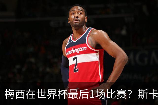 梅西在世界杯最后1场比赛？斯卡洛尼回答很有趣！
