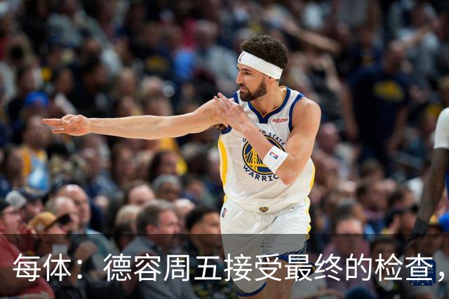 每体：德容周五接受最终的检查，巴萨也预计会在今天发表官方通告