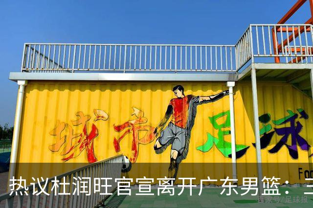 热议杜润旺官宣离开广东男篮：三连冠核心仅剩徐杰胡明轩