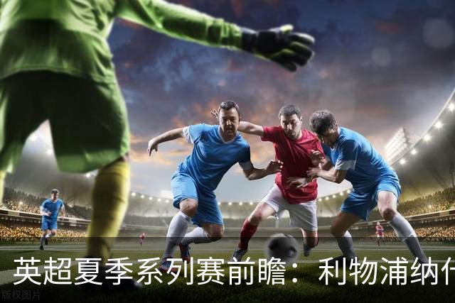 英超夏季系列赛前瞻：利物浦纳什维尔迎战桑德兰