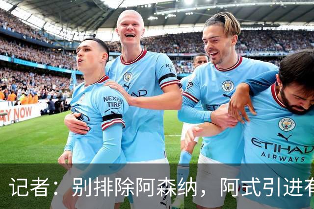 记者：别排除阿森纳，阿式引进有条款，可“便宜”仍超大多数俱乐部