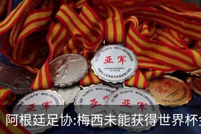 阿根廷足协:梅西未能获得世界杯金球奖 是本届赛事最大争议之一