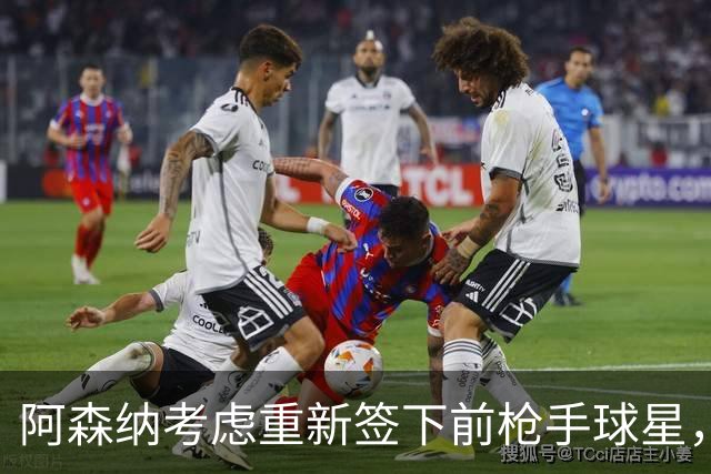 阿森纳考虑重新签下前枪手球星，阿尔特塔仅以4548万元出售