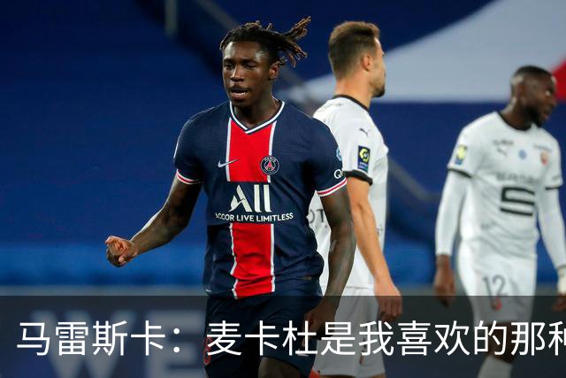 马雷斯卡：麦卡杜是我喜欢的那种边锋；会尽最大努力争联赛冠军