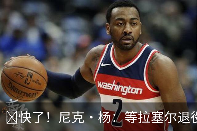 👀快了！尼克·杨：等拉塞尔退役了 我要跟他来场拳击赛 不要钱