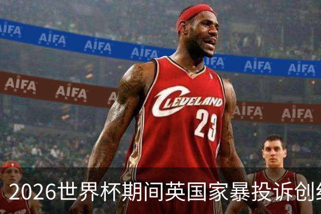 2026世界杯期间英国家暴投诉创纪录：2322起报告，17%涉家暴，93%发生在英格兰比赛前后