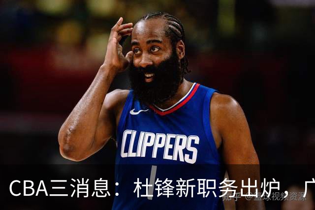 CBA三消息：杜锋新职务出炉，广州拒绝召回徐昕，江苏报价原帅