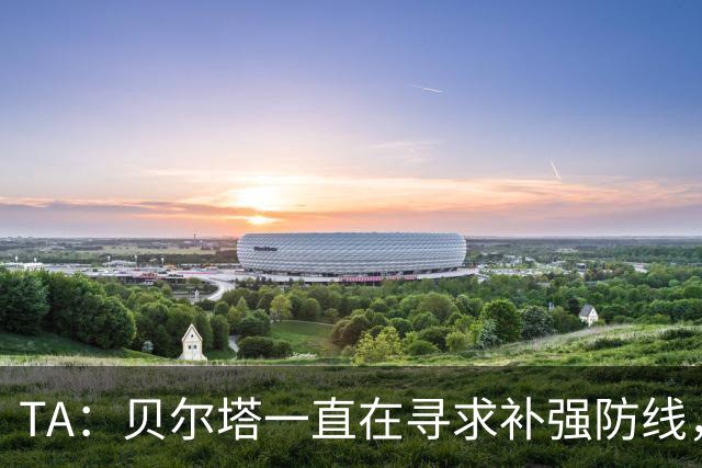TA：贝尔塔一直在寻求补强防线，也在密切关注哈科沃-拉蒙