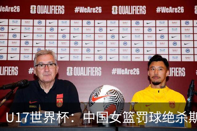 U17世界杯：中国女篮罚球绝杀斯洛文尼亚 李沅珊30分孙晗昀18中2